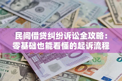 武汉民间借贷纠纷诉讼全攻略：零基础也能看懂的起诉流程与证据整理指南