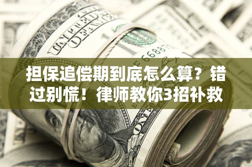 武汉担保追偿期到底怎么算？错过别慌！律师教你3招补救