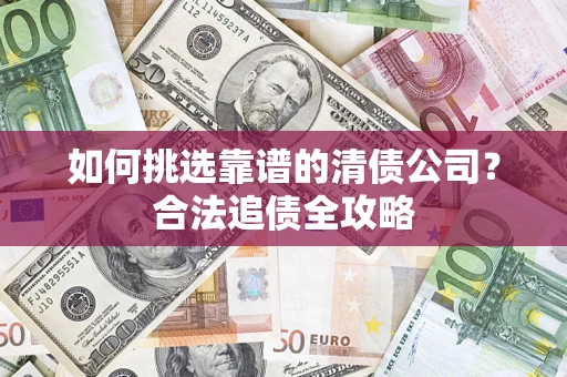 武汉如何挑选靠谱的清债公司？合法追债全攻略