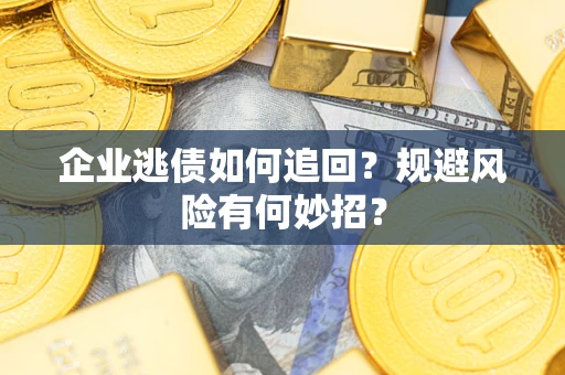 武汉企业逃债如何追回？规避风险有何妙招？