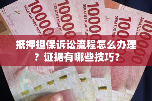 武汉抵押担保诉讼流程怎么办理？证据有哪些技巧？