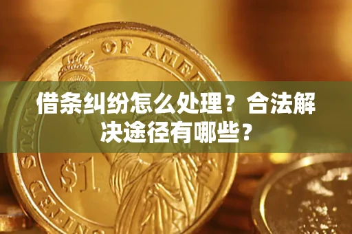 武汉借条纠纷怎么处理？合法解决途径有哪些？
