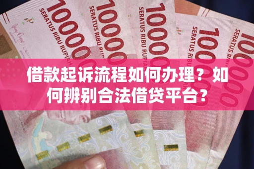 武汉借款起诉流程如何办理？如何辨别合法借贷平台？