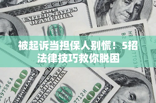 武汉被起诉当担保人别慌！5招法律技巧救你脱困