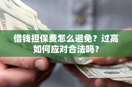 武汉借钱担保费怎么避免？过高如何应对合法吗？