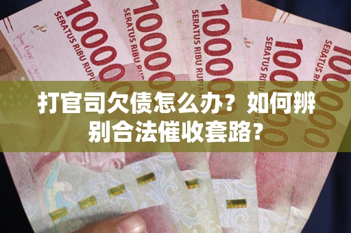 武汉打官司欠债怎么办？如何辨别合法催收套路？