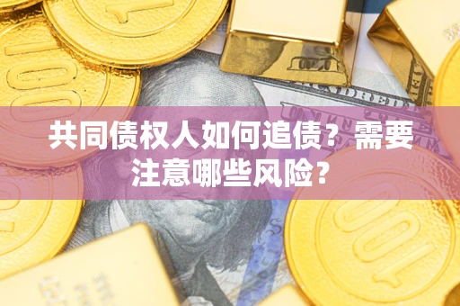 武汉共同债权人如何追债？需要注意哪些风险？