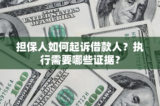 武汉担保人如何起诉借款人？执行需要哪些证据？