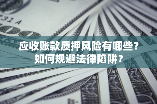 武汉应收账款质押风险有哪些？如何规避法律陷阱？