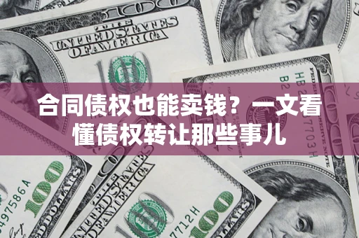 武汉合同债权也能卖钱？一文看懂债权转让那些事儿