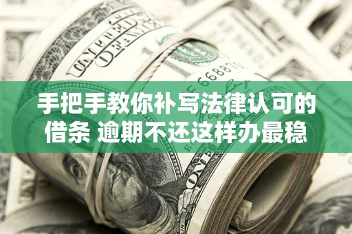 武汉手把手教你补写法律认可的借条 逾期不还这样办最稳妥