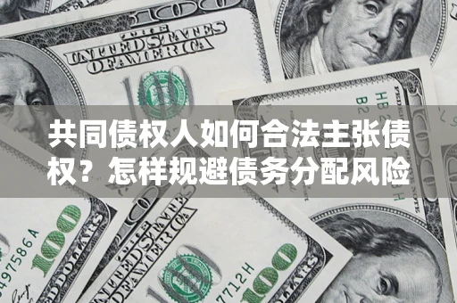 武汉共同债权人如何合法主张债权？怎样规避债务分配风险？