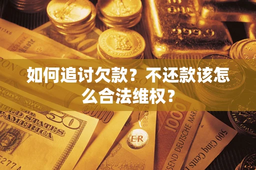 武汉如何追讨欠款？不还款该怎么合法维权？