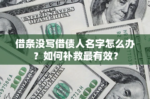 武汉借条没写借债人名字怎么办？如何补救最有效？