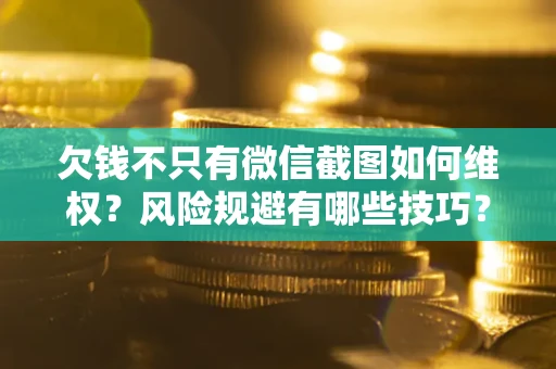 武汉欠钱不只有微信截图如何维权？风险规避有哪些技巧？