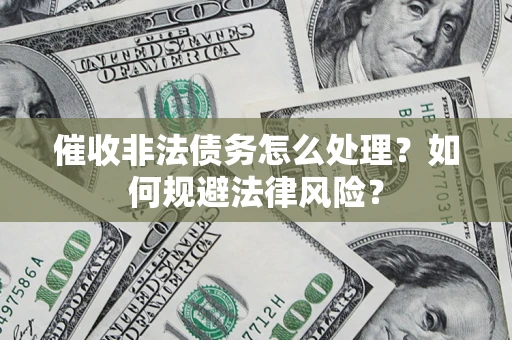 武汉催收非法债务怎么处理？如何规避法律风险？