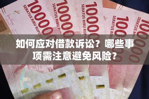 武汉如何应对借款诉讼？哪些事项需注意避免风险？