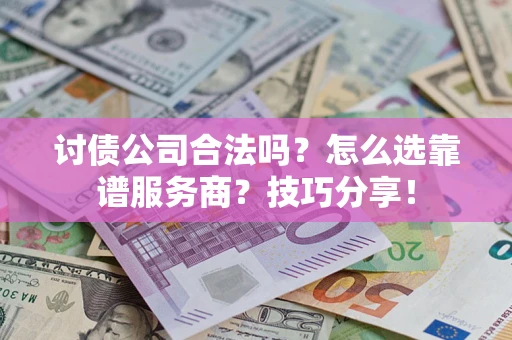武汉讨债公司合法吗？怎么选靠谱服务商？技巧分享！