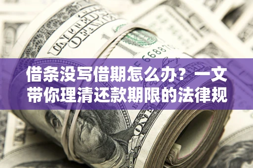 武汉借条没写借期怎么办？一文带你理清还款期限的法律规则