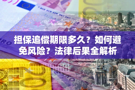 武汉担保追偿期限多久？如何避免风险？法律后果全解析