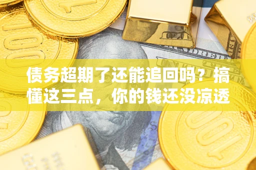 武汉债务超期了还能追回吗？搞懂这三点，你的钱还没凉透