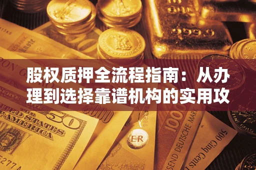 武汉股权质押全流程指南：从办理到选择靠谱机构的实用攻略