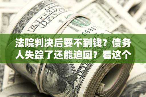 武汉法院判决后要不到钱？债务人失踪了还能追回？看这个方法！