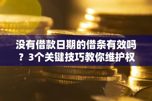 武汉没有借款日期的借条有效吗？3个关键技巧教你维护权益