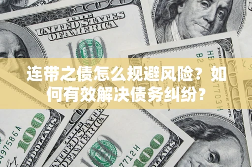 武汉连带之债怎么规避风险？如何有效解决债务纠纷？