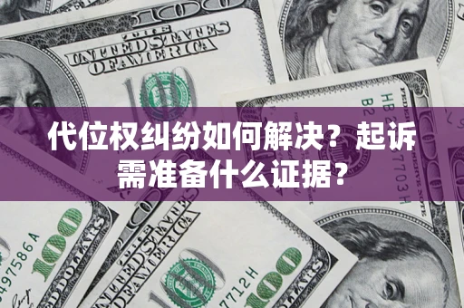 武汉代位权纠纷如何解决？起诉需准备什么证据？