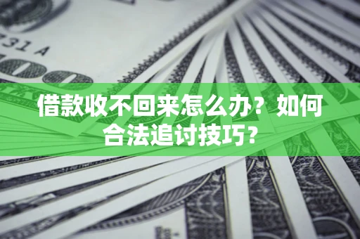武汉借款收不回来怎么办？如何合法追讨技巧？