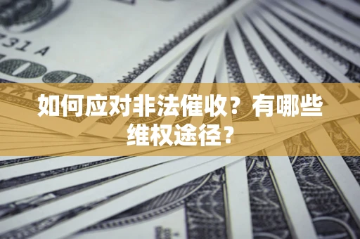 武汉如何应对非法催收？有哪些维权途径？