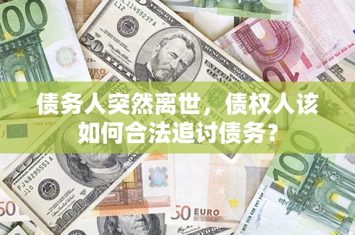 武汉债务人突然离世，债权人该如何合法追讨债务？