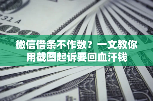 武汉微信借条不作数？一文教你用截图起诉要回血汗钱
