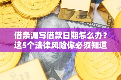 武汉借条漏写借款日期怎么办？这5个法律风险你必须知道