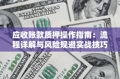 武汉应收账款质押操作指南:流程详解与风险规避实战技巧 武汉应收账款质押操作指南:流程详解与风险规避实战技巧