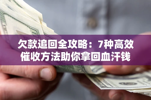 武汉欠款追回全攻略：7种高效催收方法助你拿回血汗钱