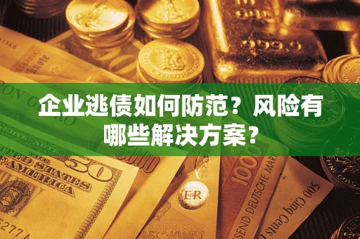 武汉企业逃债如何防范？风险有哪些解决方案？