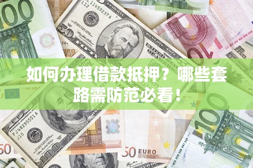 武汉如何办理借款抵押？哪些套路需防范必看！