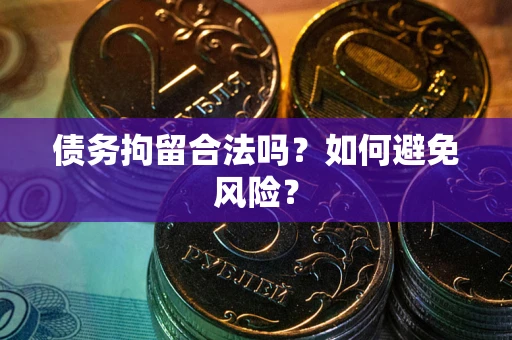 武汉债务拘留合法吗？如何避免风险？