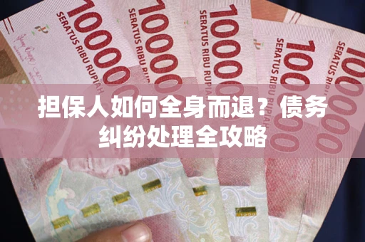 武汉担保人如何全身而退？债务纠纷处理全攻略