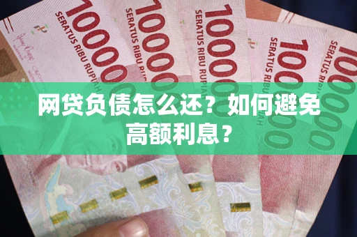 武汉网贷负债怎么还？如何避免高额利息？