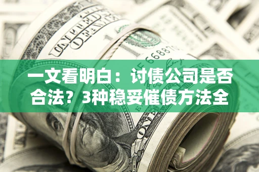 武汉一文看明白：讨债公司是否合法？3种稳妥催债方法全解析