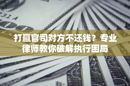 武汉打赢官司对方不还钱？专业律师教你破解执行困局
