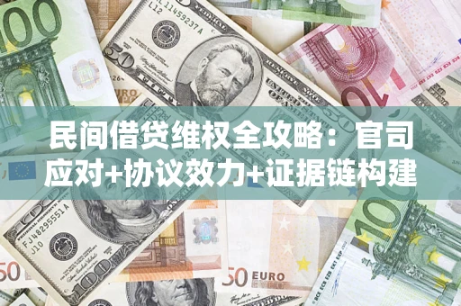 武汉民间借贷维权全攻略：官司应对+协议效力+证据链构建指南