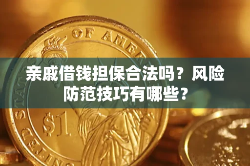 武汉亲戚借钱担保合法吗？风险防范技巧有哪些？