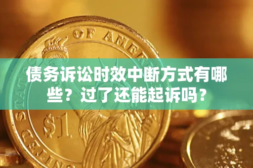 武汉债务诉讼时效中断方式有哪些？过了还能起诉吗？