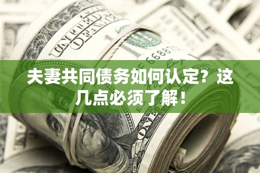 武汉夫妻共同债务如何认定？这几点必须了解！