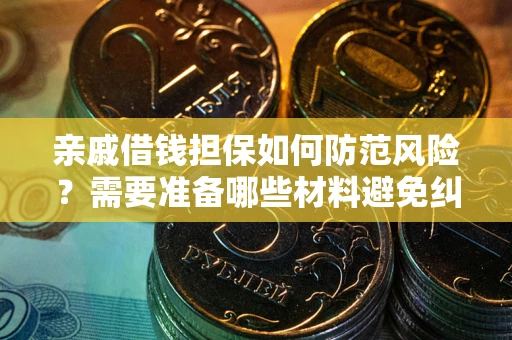 武汉亲戚借钱担保如何防范风险？需要准备哪些材料避免纠纷？