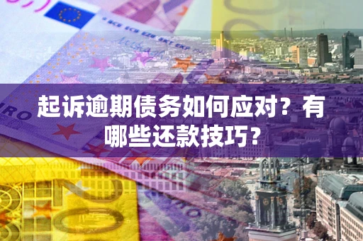 武汉起诉逾期债务如何应对？有哪些还款技巧？